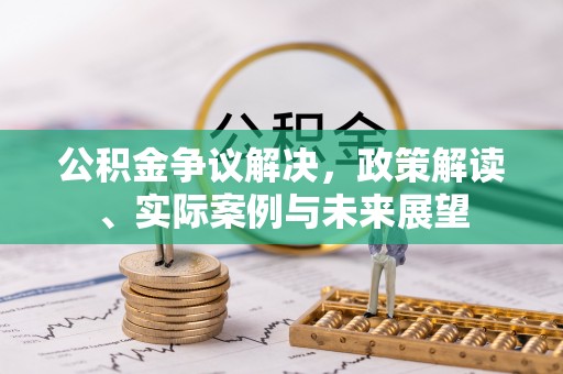 珠山公积金争议解决，政策解读、实际案例与未来展望