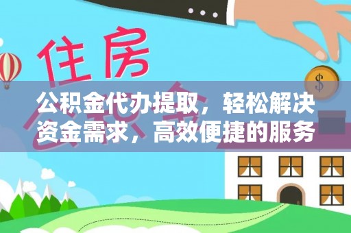 珠山公积金代办提取，轻松解决资金需求，高效便捷的服务选择