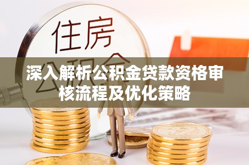 珠山深入解析公积金贷款资格审核流程及优化策略