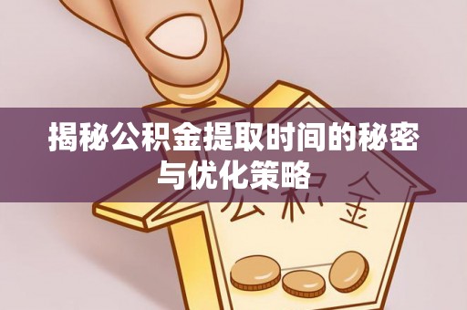 珠山揭秘公积金提取时间的秘密与优化策略
