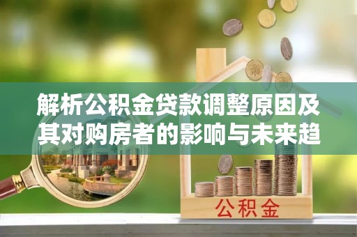 珠山解析公积金贷款调整原因及其对购房者的影响与未来趋势