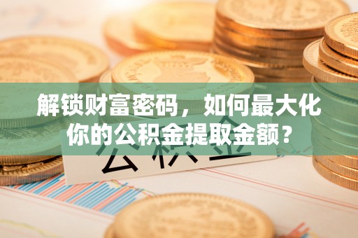 珠山解锁财富密码，如何最大化你的公积金提取金额？