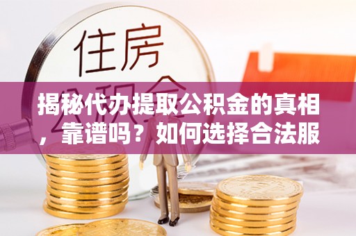 珠山揭秘代办提取公积金的真相，靠谱吗？如何选择合法服务？