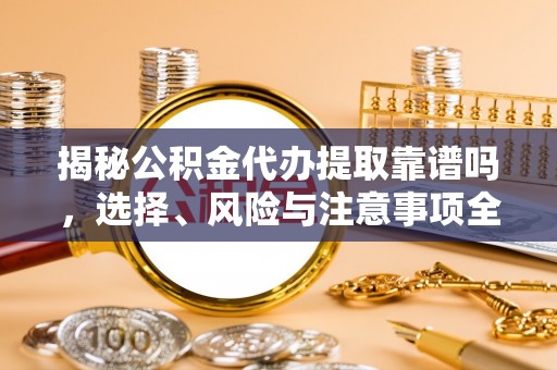 珠山揭秘公积金代办提取靠谱吗，选择、风险与注意事项全解析