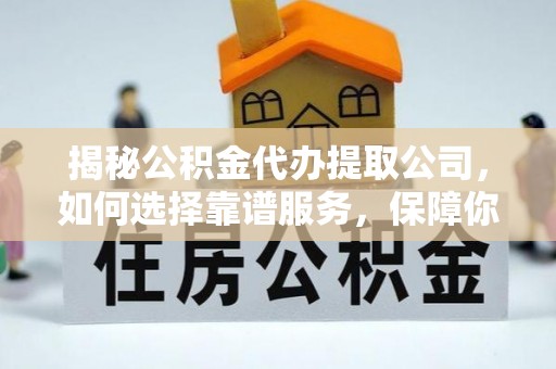 珠山揭秘公积金代办提取公司，如何选择靠谱服务，保障你的资金安全