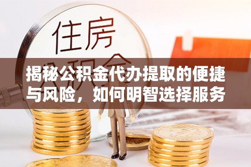 珠山揭秘公积金代办提取的便捷与风险，如何明智选择服务？