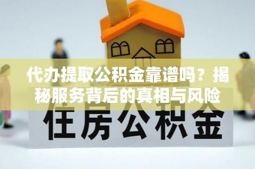 珠山代办提取公积金靠谱吗？揭秘服务背后的真相与风险