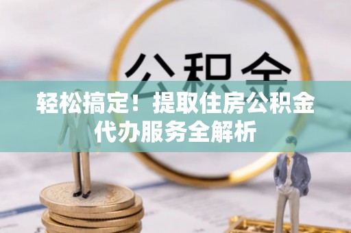 珠山轻松搞定！提取住房公积金代办服务全解析
