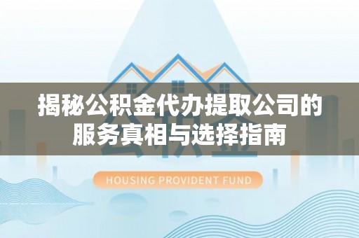 珠山揭秘公积金代办提取公司的服务真相与选择指南
