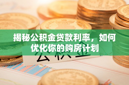 珠山揭秘公积金贷款利率，如何优化你的购房计划
