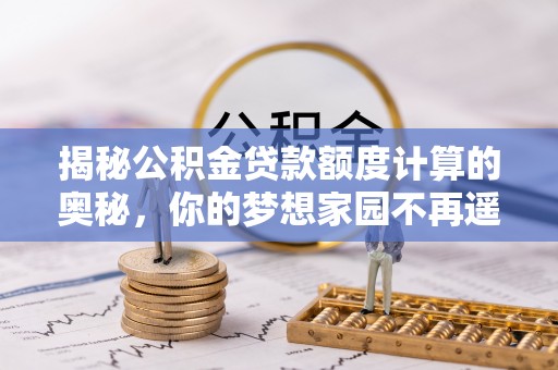珠山揭秘公积金贷款额度计算的奥秘，你的梦想家园不再遥不可及