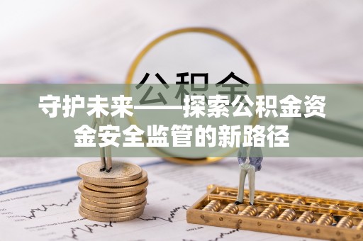 珠山守护未来——探索公积金资金安全监管的新路径