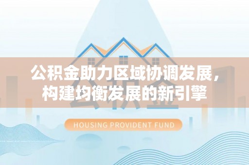 珠山公积金助力区域协调发展，构建均衡发展的新引擎