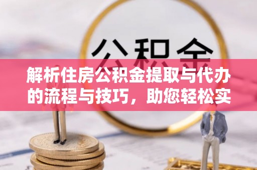 珠山解析住房公积金提取与代办的流程与技巧，助您轻松实现资金流动