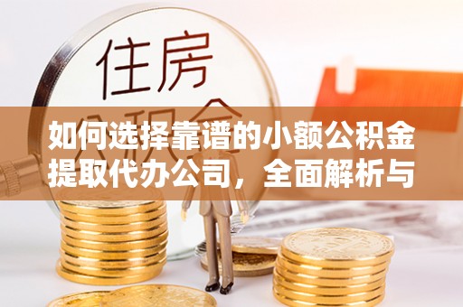 珠山如何选择靠谱的小额公积金提取代办公司，全面解析与实用指南