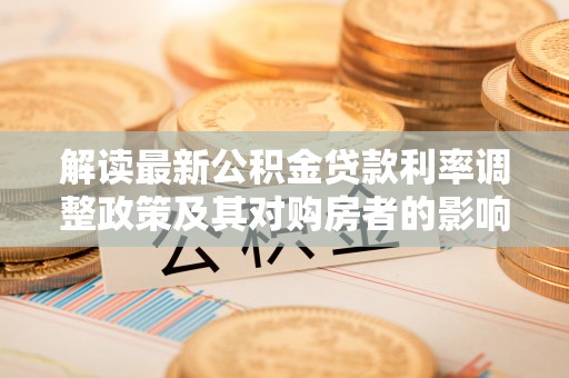 珠山解读最新公积金贷款利率调整政策及其对购房者的影响