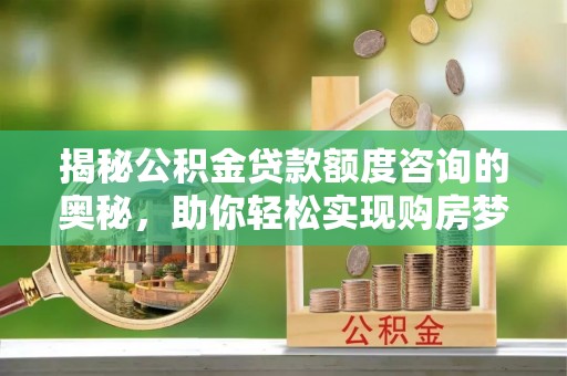 珠山揭秘公积金贷款额度咨询的奥秘，助你轻松实现购房梦想