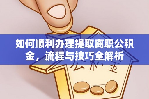 珠山如何顺利办理提取离职公积金，流程与技巧全解析