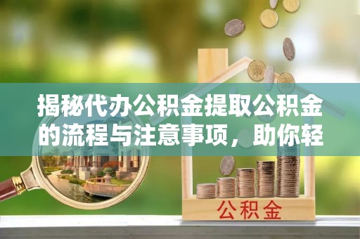 珠山揭秘代办公积金提取公积金的流程与注意事项，助你轻松拿回属于你的钱