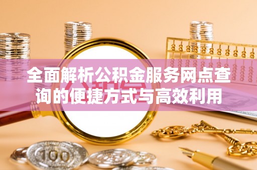 珠山全面解析公积金服务网点查询的便捷方式与高效利用