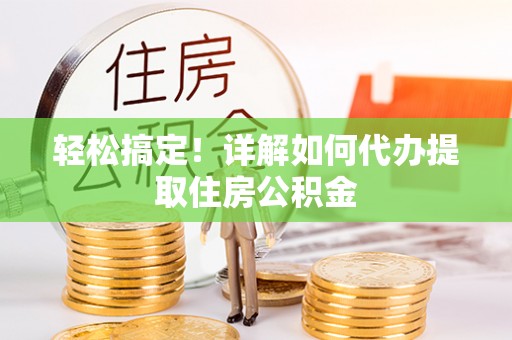 珠山轻松搞定！详解如何代办提取住房公积金