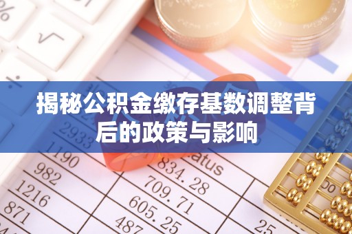 珠山揭秘公积金缴存基数调整背后的政策与影响