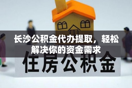 珠山长沙公积金代办提取，轻松解决你的资金需求