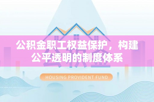 珠山公积金职工权益保护，构建公平透明的制度体系