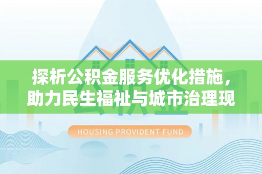 珠山探析公积金服务优化措施，助力民生福祉与城市治理现代化