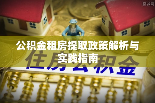 珠山公积金租房提取政策解析与实践指南