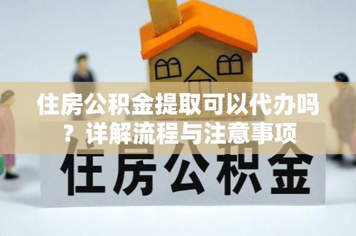 珠山住房公积金提取可以代办吗？详解流程与注意事项