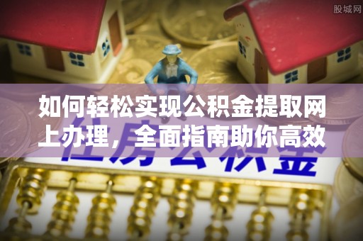 珠山如何轻松实现公积金提取网上办理，全面指南助你高效完成