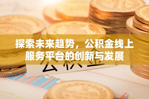 珠山探索未来趋势，公积金线上服务平台的创新与发展