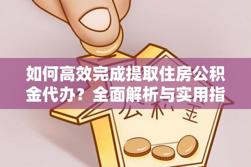 珠山如何高效完成提取住房公积金代办？全面解析与实用指南