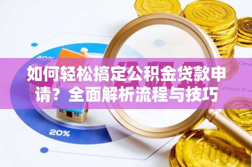 珠山如何轻松搞定公积金贷款申请？全面解析流程与技巧