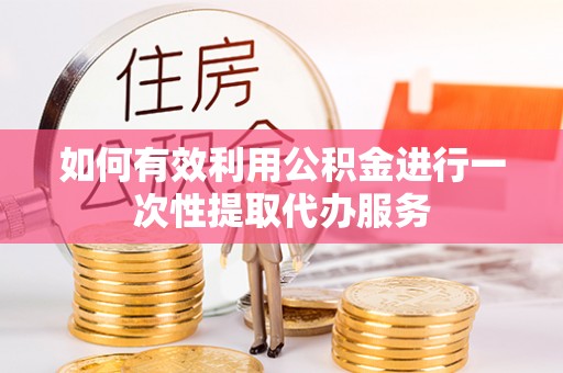 珠山如何有效利用公积金进行一次性提取代办服务