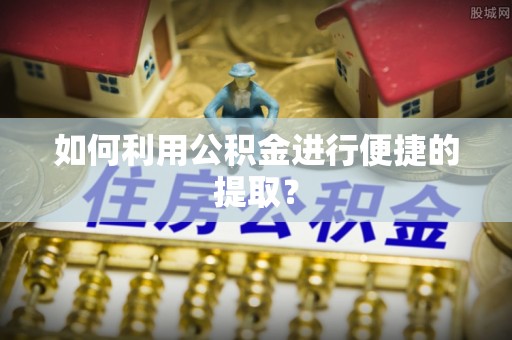 珠山如何利用公积金进行便捷的提取？