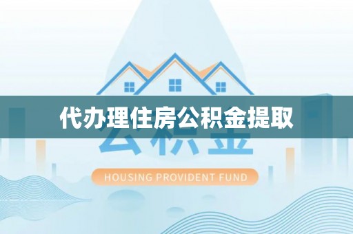 珠山代办理住房公积金提取
